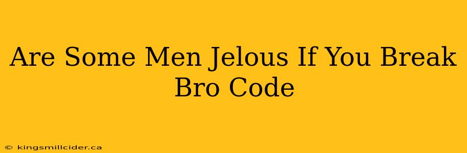 Are Some Men Jelous If You Break Bro Code