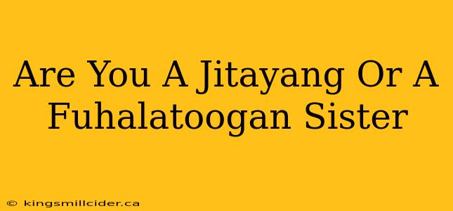 Are You A Jitayang Or A Fuhalatoogan Sister