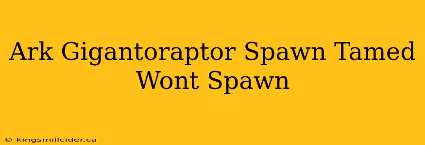 Ark Gigantoraptor Spawn Tamed Wont Spawn