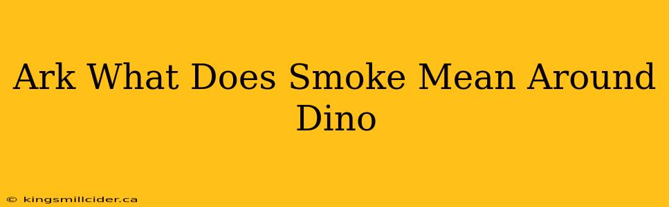 Ark What Does Smoke Mean Around Dino