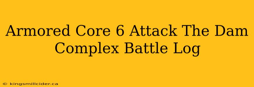 Armored Core 6 Attack The Dam Complex Battle Log