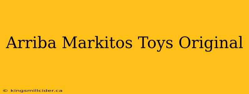 Arriba Markitos Toys Original