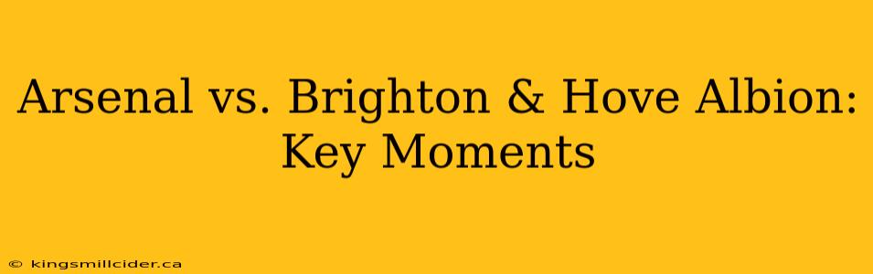 Arsenal vs. Brighton & Hove Albion: Key Moments