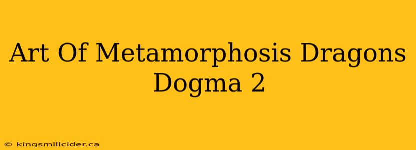 Art Of Metamorphosis Dragons Dogma 2