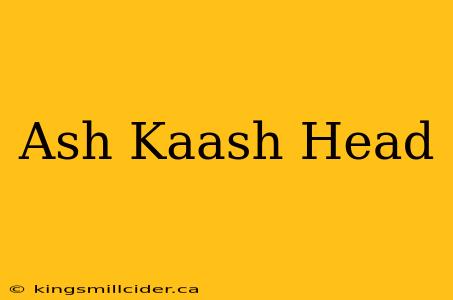 Ash Kaash Head