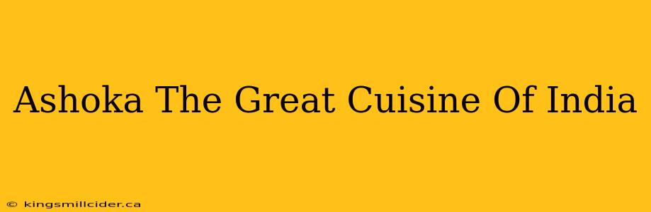 Ashoka The Great Cuisine Of India