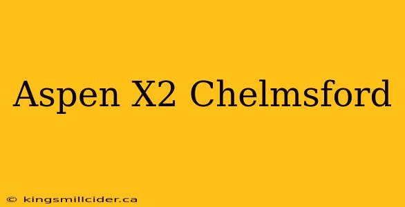 Aspen X2 Chelmsford