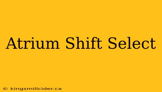 Atrium Shift Select