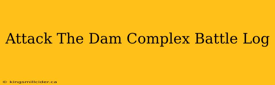 Attack The Dam Complex Battle Log