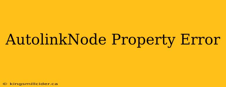 AutolinkNode Property Error