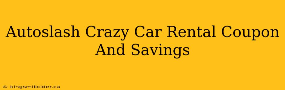 Autoslash Crazy Car Rental Coupon And Savings