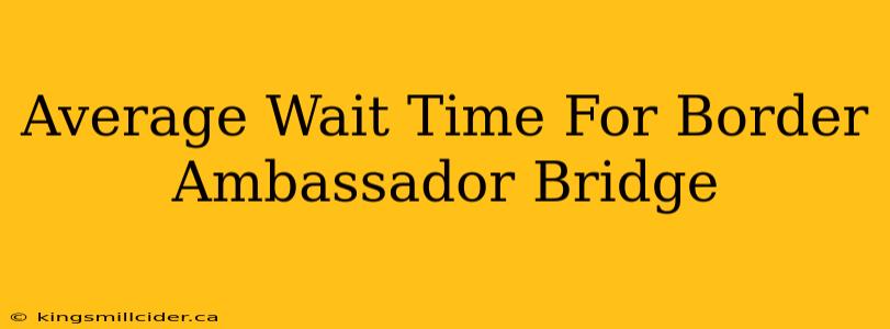 Average Wait Time For Border Ambassador Bridge