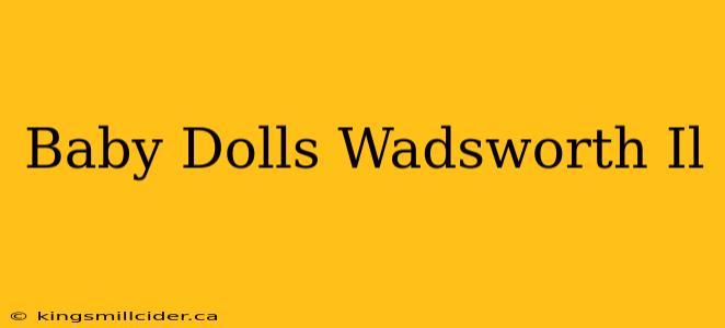 Baby Dolls Wadsworth Il