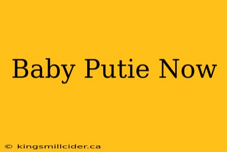 Baby Putie Now