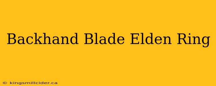 Backhand Blade Elden Ring