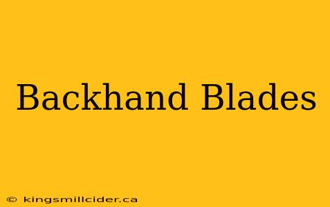 Backhand Blades