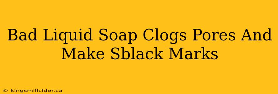 Bad Liquid Soap Clogs Pores And Make Sblack Marks