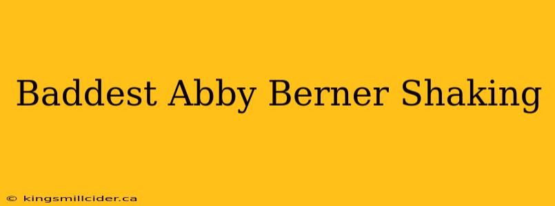 Baddest Abby Berner Shaking