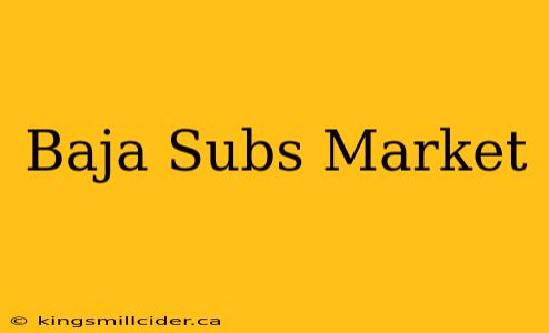 Baja Subs Market