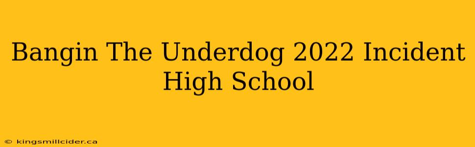 Bangin The Underdog 2022 Incident High School