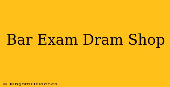 Bar Exam Dram Shop