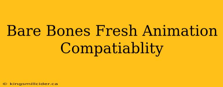 Bare Bones Fresh Animation Compatiablity