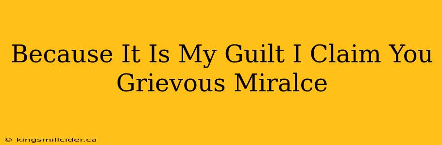 Because It Is My Guilt I Claim You Grievous Miralce