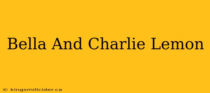 Bella And Charlie Lemon