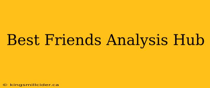 Best Friends Analysis Hub