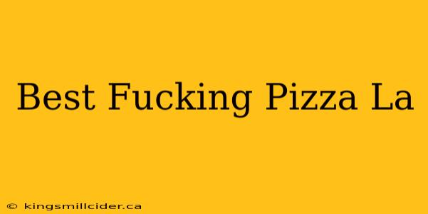 Best Fucking Pizza La