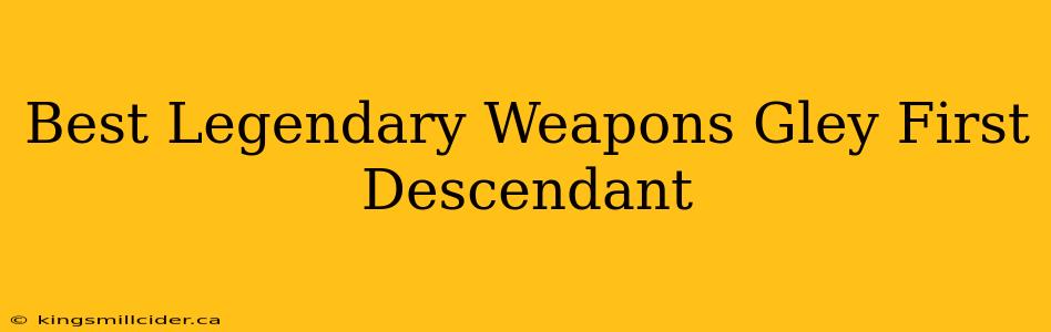 Best Legendary Weapons Gley First Descendant