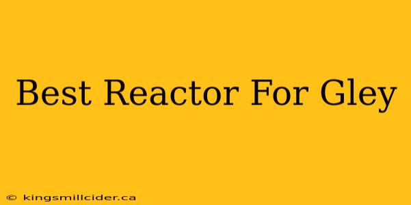 Best Reactor For Gley