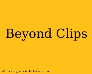 Beyond Clips