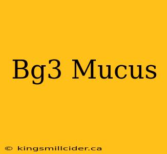 Bg3 Mucus