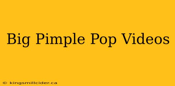 Big Pimple Pop Videos