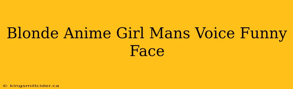 Blonde Anime Girl Mans Voice Funny Face