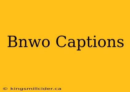 Bnwo Captions