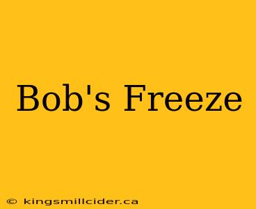 Bob's Freeze