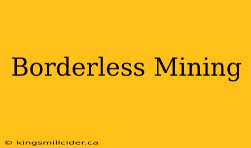 Borderless Mining