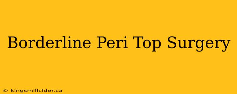 Borderline Peri Top Surgery