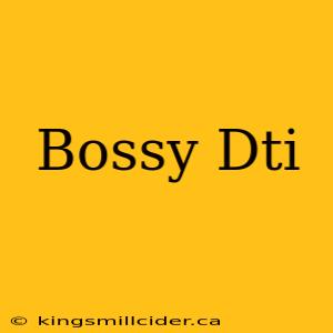 Bossy Dti