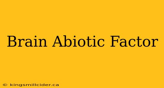 Brain Abiotic Factor