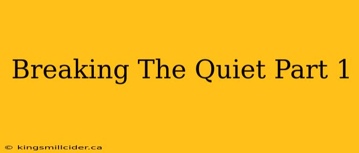 Breaking The Quiet Part 1