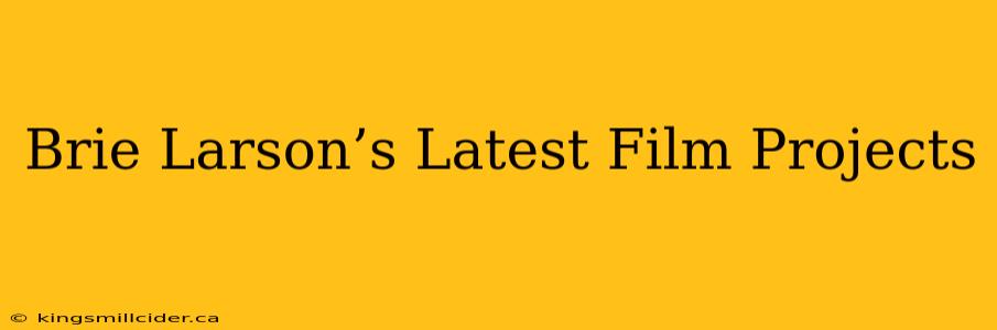 Brie Larson’s Latest Film Projects