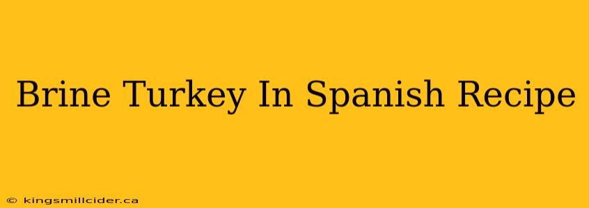 Brine Turkey In Spanish Recipe