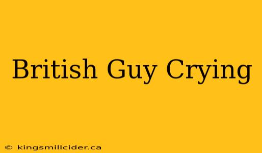 British Guy Crying