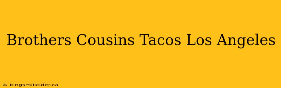 Brothers Cousins Tacos Los Angeles