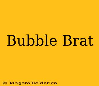 Bubble Brat