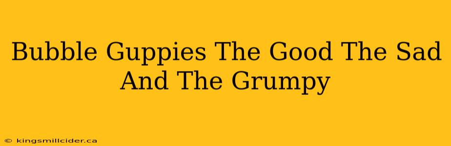 Bubble Guppies The Good The Sad And The Grumpy