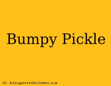 Bumpy Pickle